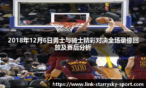 2018年12月6日勇士与骑士精彩对决全场录像回放及赛后分析