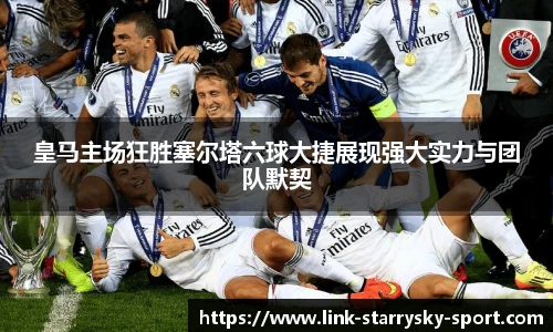 皇马主场狂胜塞尔塔六球大捷展现强大实力与团队默契